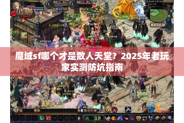 魔域sf哪个才是散人天堂?2025年老玩家实测防坑指南 魔域sf哪个才是散人天堂?2025年老玩家实测防坑指南